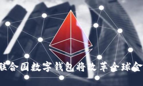 为什么联合国数字钱包将改革全球金融体系？
