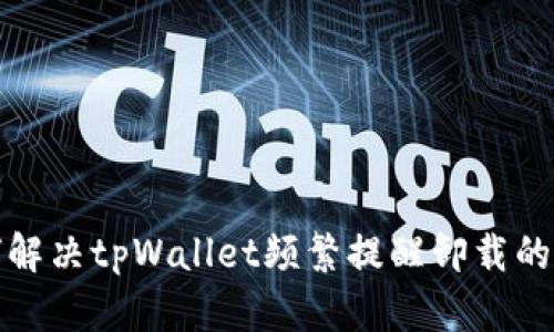 如何解决tpWallet频繁提醒卸载的问题