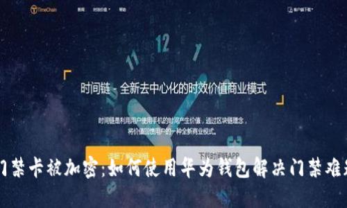 门禁卡被加密：如何使用华为钱包解决门禁难题