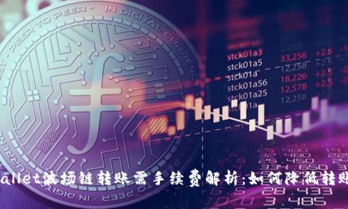 : tpWallet波场链转账需手续费解析：如何降低转账成本？