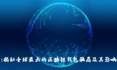 :揭秘全球最大的区块链钱包骗局及其影响
