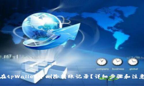 如何在tpWallet中删除转账记录？详细步骤和注意事项
