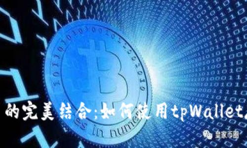  tpWallet和ada币的完美结合：如何使用tpWallet存储和管理ADA币 