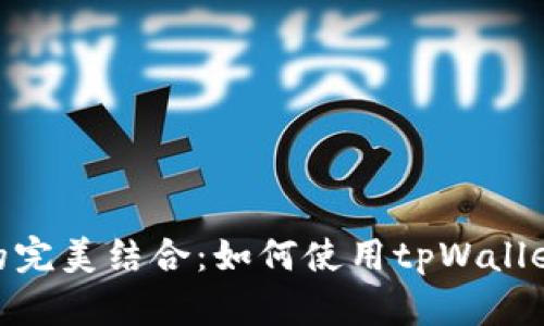  tpWallet和ada币的完美结合：如何使用tpWallet存储和管理ADA币 