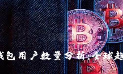 2023年加密钱包用户数量分析：全球趋势与未来展望