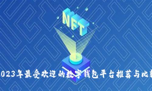 2023年最受欢迎的数字钱包平台推荐与比较