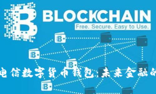 全面解析电信数字货币钱包：未来金融的关键工具