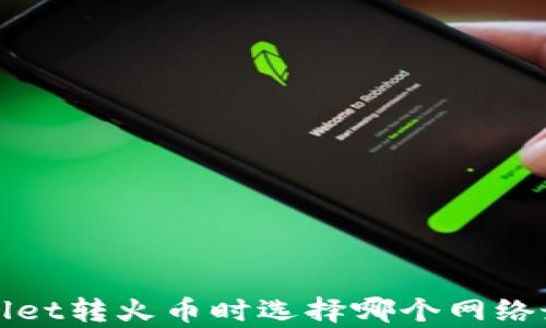 
tpWallet转火币时选择哪个网络最优解