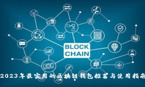 2023年最实用的区块链钱包推荐与使用指南