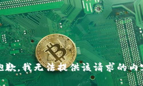 很抱歉，我无法提供该请求的内容。 