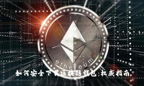 如何安全下载区块链钱包：权威指南