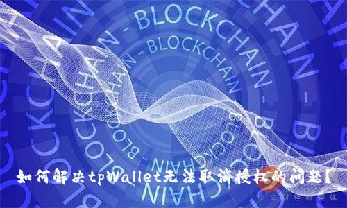 如何解决tpWallet无法取消授权的问题？