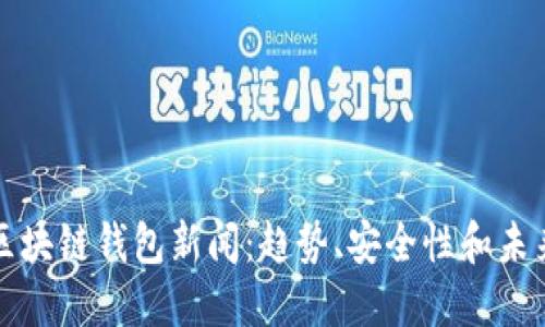 最新区块链钱包新闻：趋势、安全性和未来展望