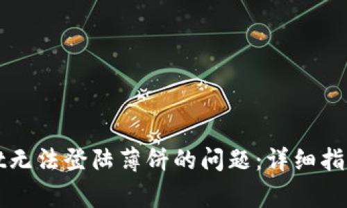 如何解决tpWallet无法登陆薄饼的问题：详细指南与常见解决方案