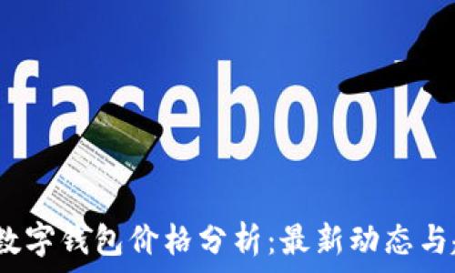  
2023年数字钱包价格分析：最新动态与趋势预测