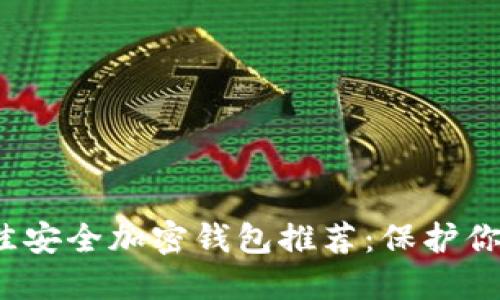 2023年最佳安全加密钱包推荐：保护你的数字资产