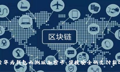 探索华为钱包内测版加密卡：便捷安全的支付新选择