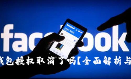 区块链钱包授权取消了吗?全面解析与用户指南