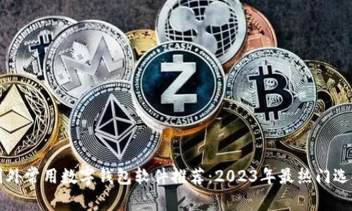 国外常用数字钱包软件推荐：2023年最热门选择