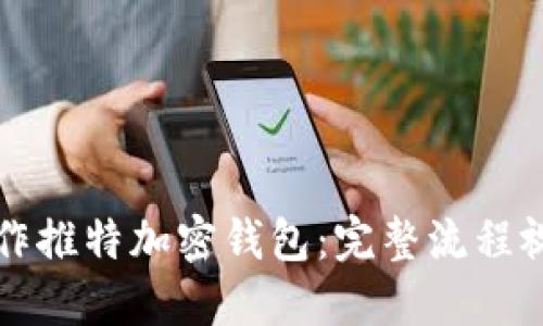 如何制作推特加密钱包：完整流程视频指南
