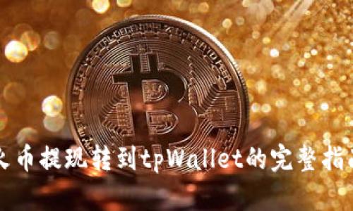 火币提现转到tpWallet的完整指南