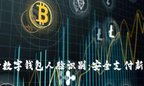 中行数字钱包人脸识别：安全支付新风尚