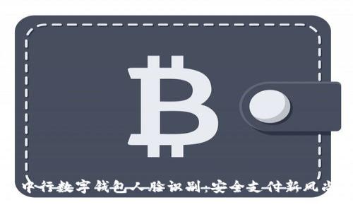 中行数字钱包人脸识别：安全支付新风尚