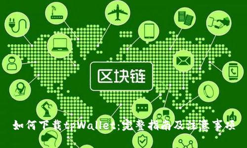 如何下载tpWallet：完整指南及注意事项
