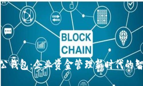 数字对公钱包：企业资金管理新时代的智能选择