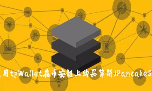 如何使用tpWallet在币安链上购买薄饼（PancakeSwap）？