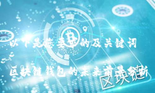以下是您要求的及关键词

区块链钱包的未来前景分析