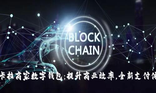 拉卡拉商家数字钱包：提升商业效率，全新支付体验