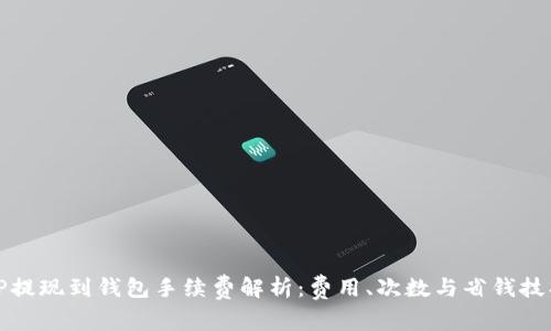 TP提现到钱包手续费解析：费用、次数与省钱技巧