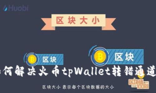 ziaoti如何解决火币tpWallet转错通道的问题？