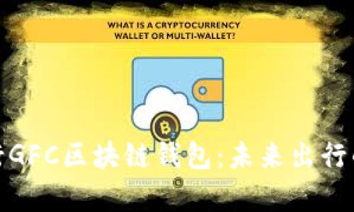 全面解析Gofun出行GFC区块链钱包：未来出行的数字资产管理利器