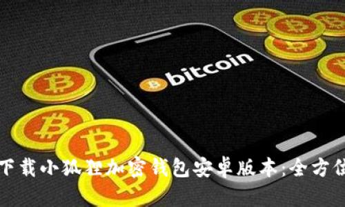 如何下载小狐狸加密钱包安卓版本：全方位指南