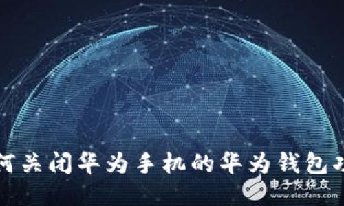 如何关闭华为手机的华为钱包功能