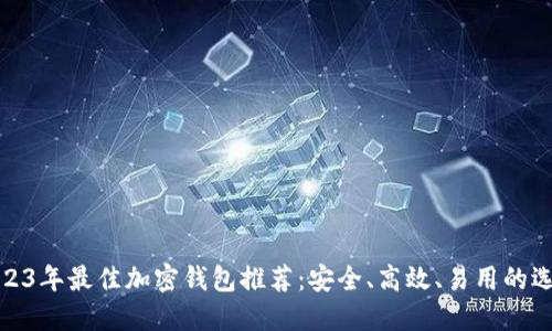 2023年最佳加密钱包推荐：安全、高效、易用的选择