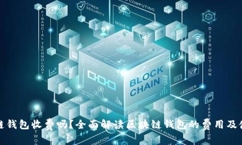 : 区块链钱包收费吗？全面解读区块链钱包的费用及使用指南
