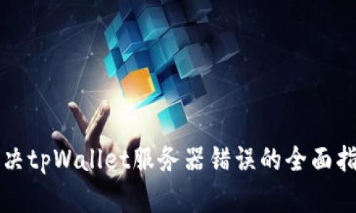 解决tpWallet服务器错误的全面指南