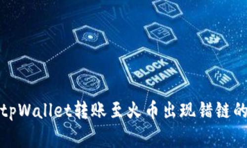 如何解决tpWallet转账至火币出现错链的常见问题