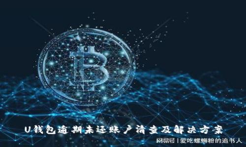 U钱包逾期未还账户清查及解决方案