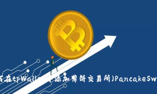 如何在tpWallet中添加薄饼交易所（PancakeSwap）