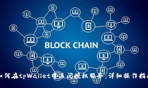 如何在tpWallet中关闭授权服务：详细操作指南