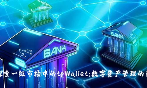 深入探索一级市场中的tpWallet：数字资产管理的新理念