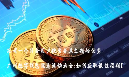 思考一个符合用户搜索并且支持的优秀

广州数字钱包优惠活动大全：如何获取最佳福利？