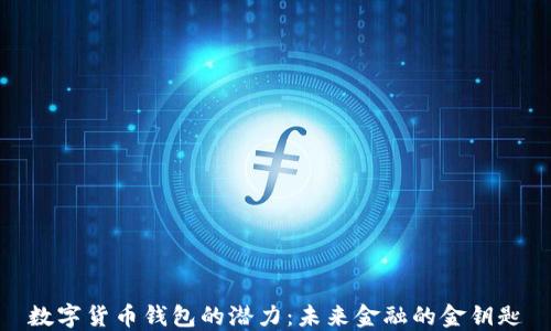 
数字货币钱包的潜力：未来金融的金钥匙