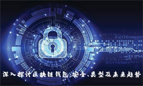 深入探讨区块链钱包：安全、类型及未来趋势