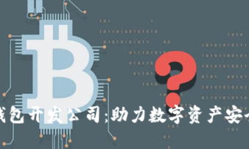 安徽区块链钱包开发公司：助力数字资产安全与便捷管理