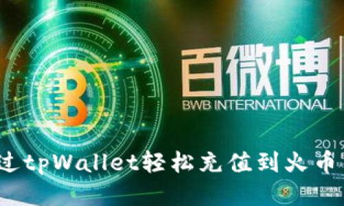 如何通过tpWallet轻松充值到火币交易所？